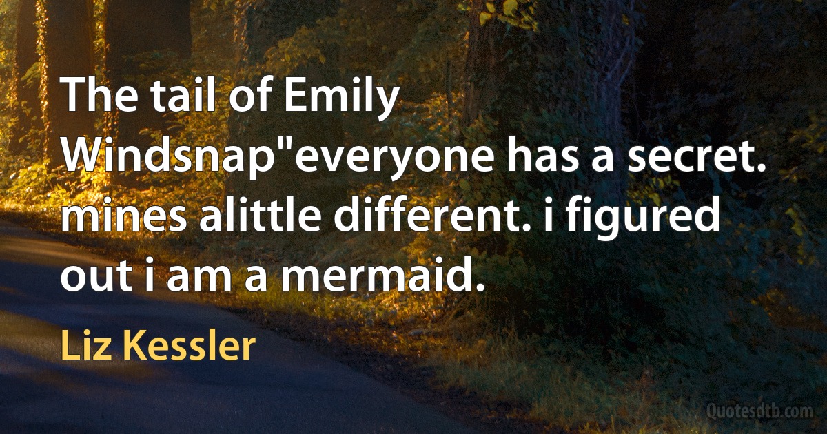 The tail of Emily Windsnap"everyone has a secret. mines alittle different. i figured out i am a mermaid. (Liz Kessler)