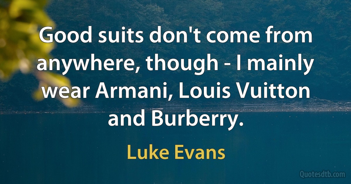 Good suits don't come from anywhere, though - I mainly wear Armani, Louis Vuitton and Burberry. (Luke Evans)