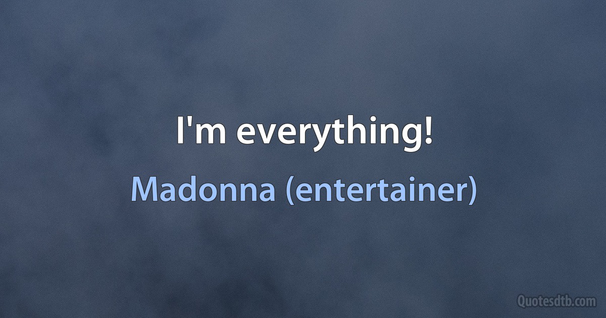 I'm everything! (Madonna (entertainer))