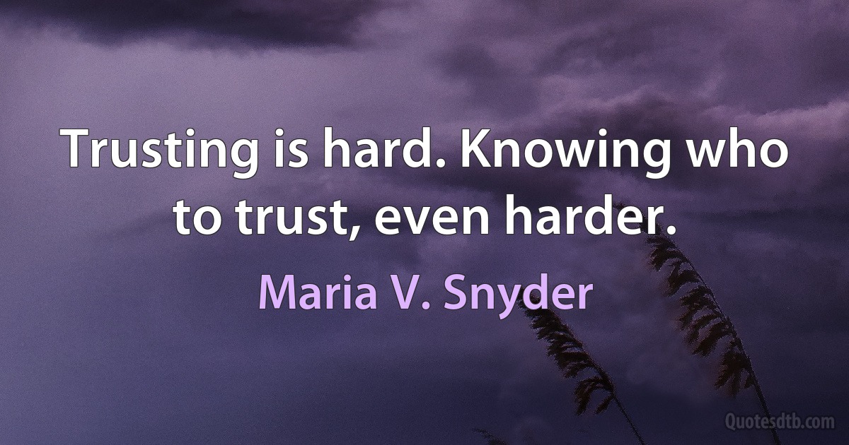 Trusting is hard. Knowing who to trust, even harder. (Maria V. Snyder)