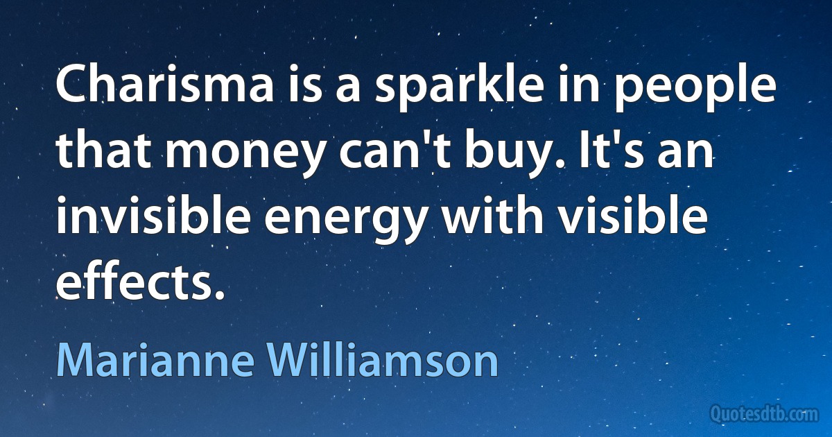 Charisma is a sparkle in people that money can't buy. It's an invisible energy with visible effects. (Marianne Williamson)