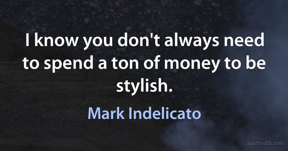 I know you don't always need to spend a ton of money to be stylish. (Mark Indelicato)