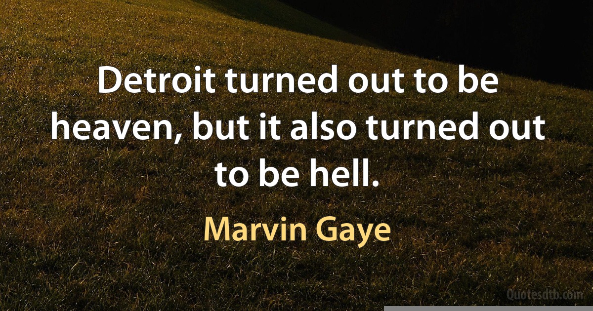 Detroit turned out to be heaven, but it also turned out to be hell. (Marvin Gaye)