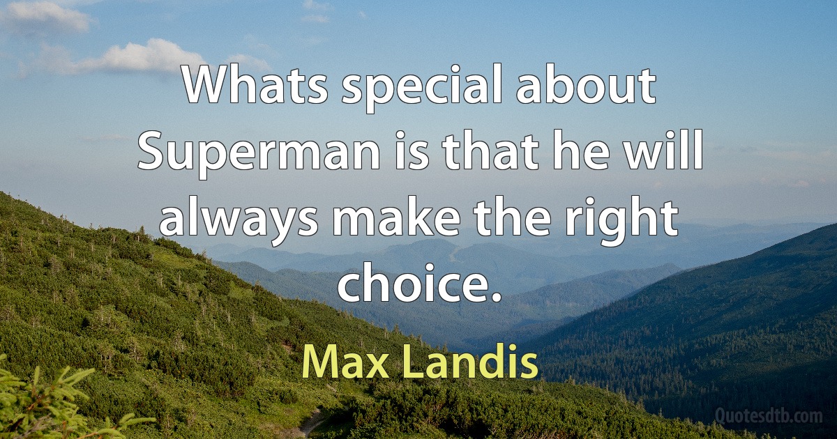 Whats special about Superman is that he will always make the right choice. (Max Landis)