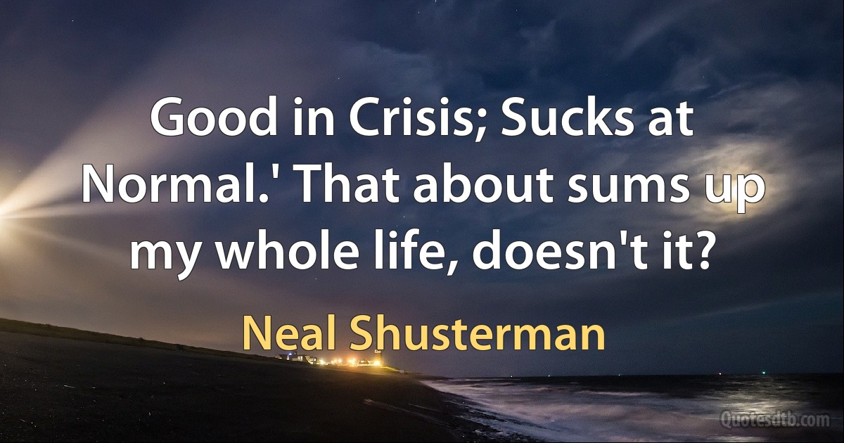 Good in Crisis; Sucks at Normal.' That about sums up my whole life, doesn't it? (Neal Shusterman)