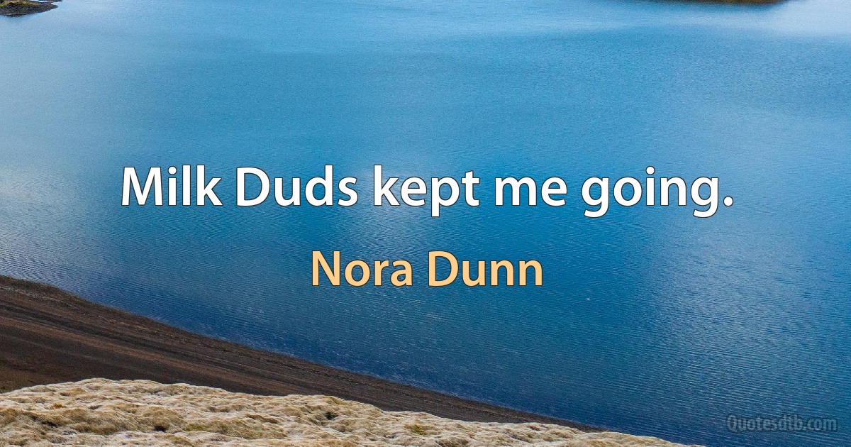 Milk Duds kept me going. (Nora Dunn)