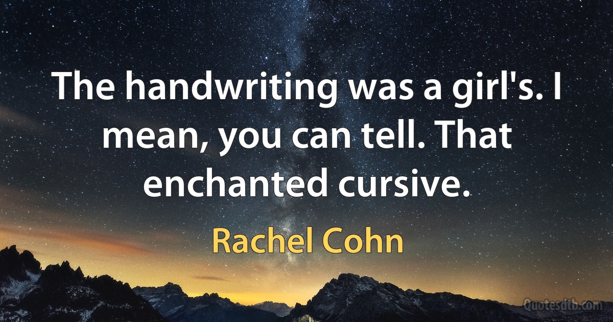 The handwriting was a girl's. I mean, you can tell. That enchanted cursive. (Rachel Cohn)