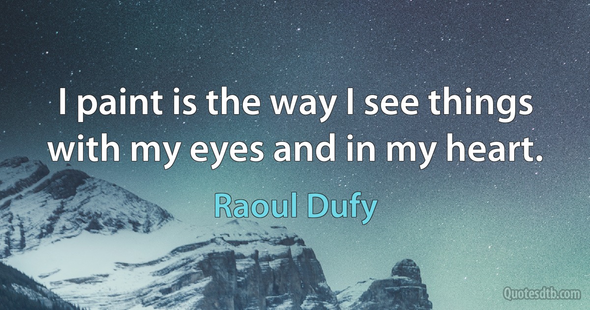 I paint is the way I see things with my eyes and in my heart. (Raoul Dufy)