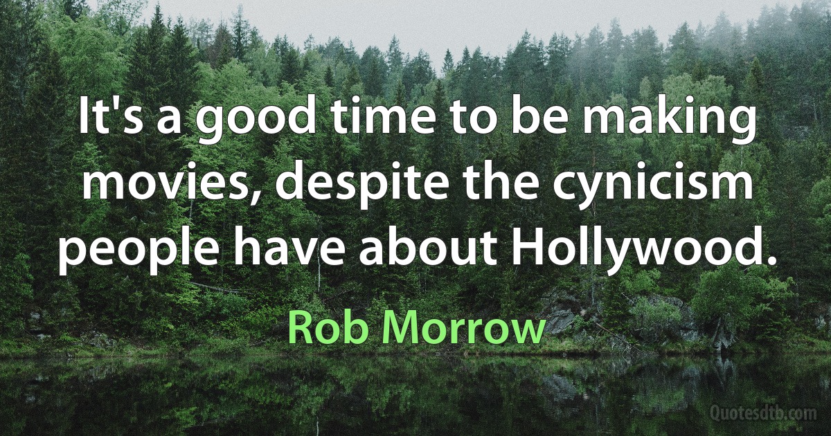 It's a good time to be making movies, despite the cynicism people have about Hollywood. (Rob Morrow)