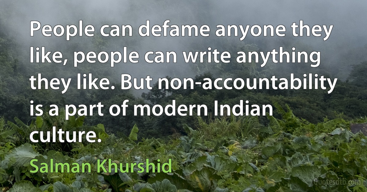 People can defame anyone they like, people can write anything they like. But non-accountability is a part of modern Indian culture. (Salman Khurshid)