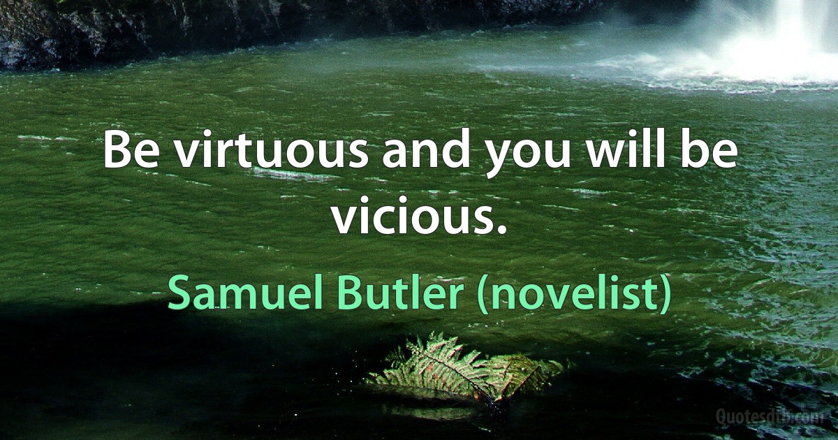 Be virtuous and you will be vicious. (Samuel Butler (novelist))