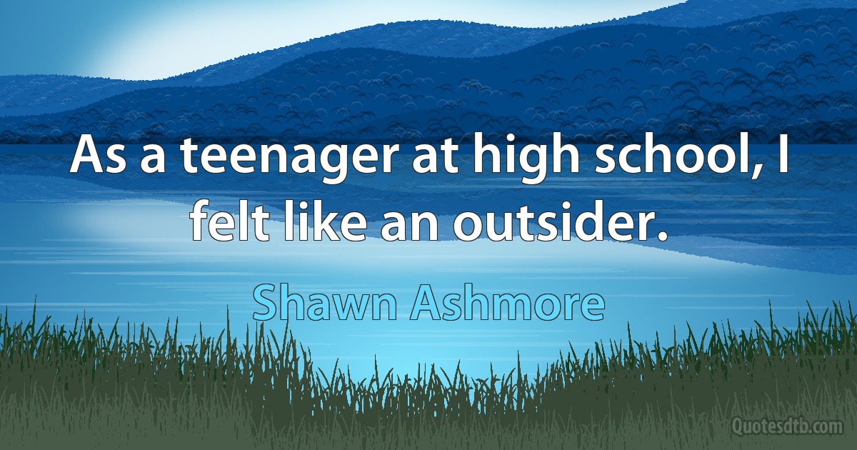 As a teenager at high school, I felt like an outsider. (Shawn Ashmore)