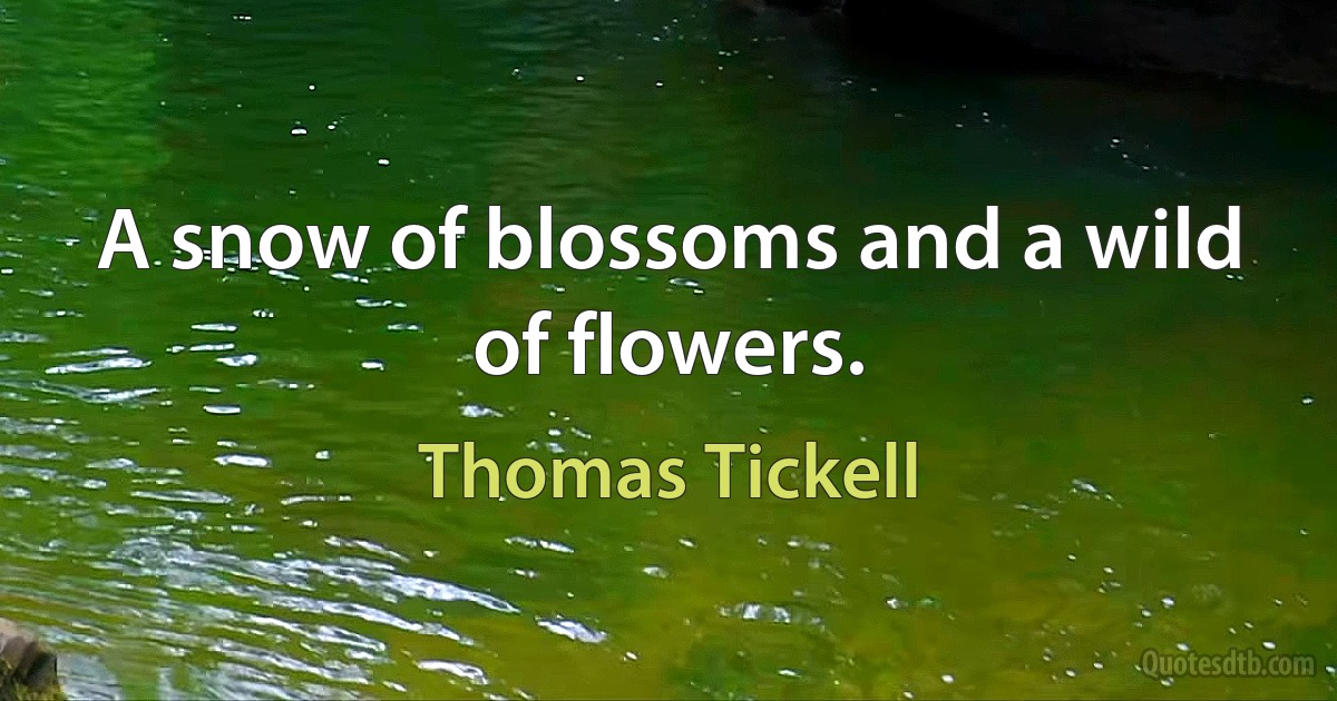 A snow of blossoms and a wild of flowers. (Thomas Tickell)