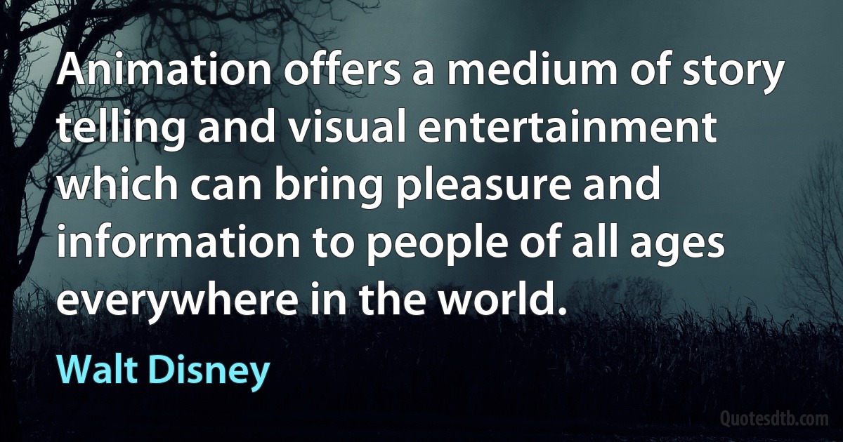 Animation offers a medium of story telling and visual entertainment which can bring pleasure and information to people of all ages everywhere in the world. (Walt Disney)