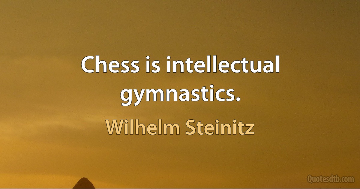 Chess is intellectual gymnastics. (Wilhelm Steinitz)