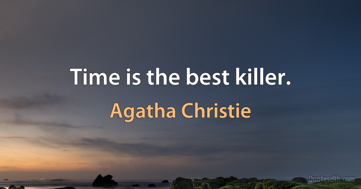 Time is the best killer. (Agatha Christie)