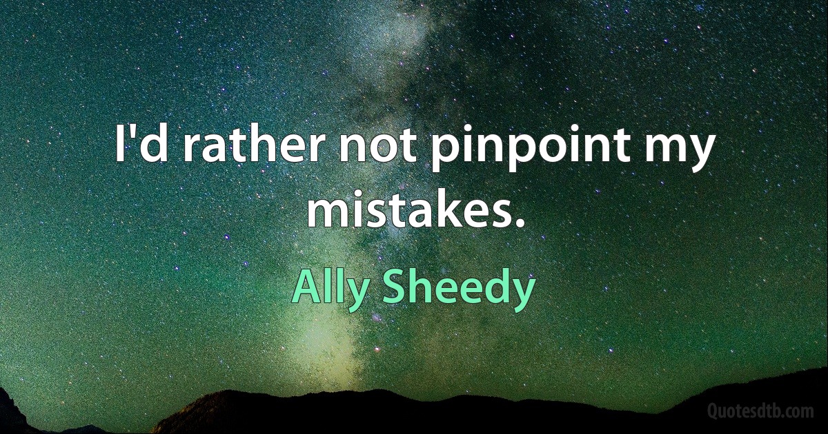 I'd rather not pinpoint my mistakes. (Ally Sheedy)