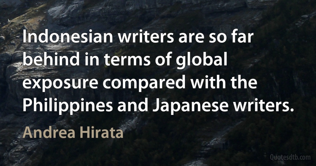 Indonesian writers are so far behind in terms of global exposure compared with the Philippines and Japanese writers. (Andrea Hirata)