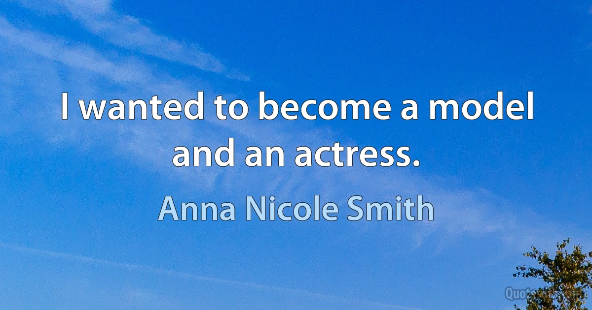 I wanted to become a model and an actress. (Anna Nicole Smith)