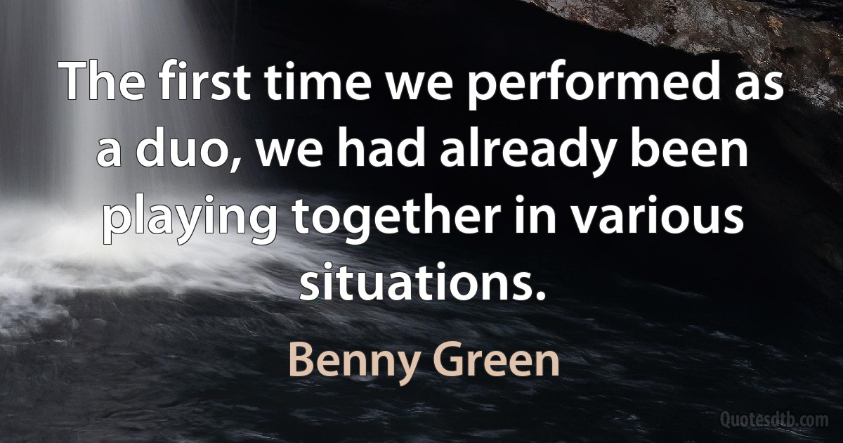 The first time we performed as a duo, we had already been playing together in various situations. (Benny Green)