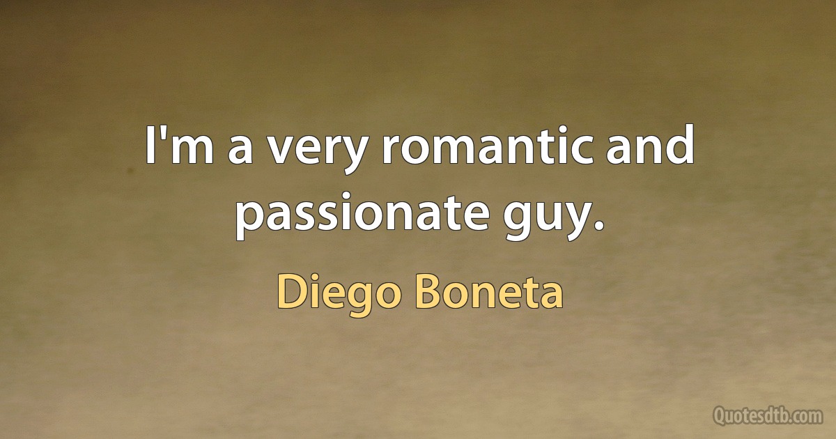 I'm a very romantic and passionate guy. (Diego Boneta)