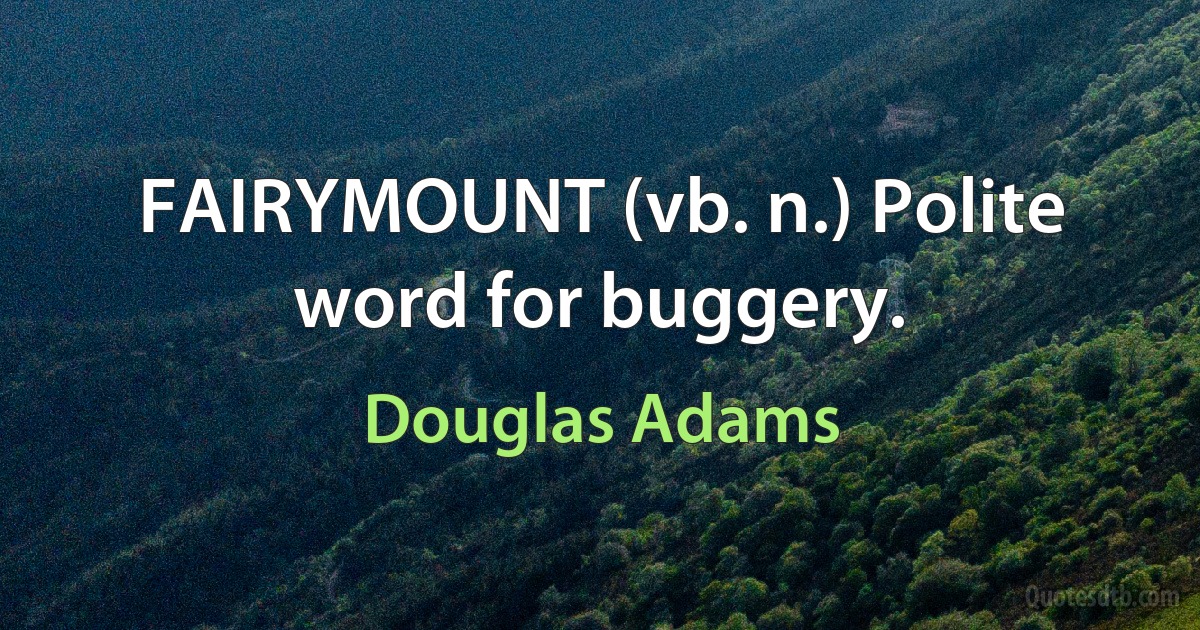 FAIRYMOUNT (vb. n.) Polite word for buggery. (Douglas Adams)