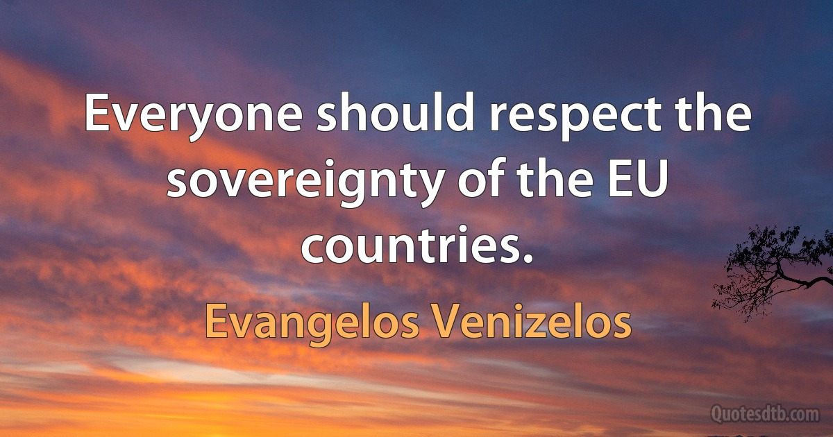 Everyone should respect the sovereignty of the EU countries. (Evangelos Venizelos)