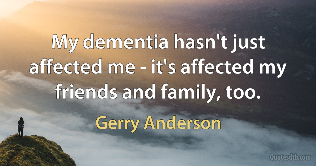 My dementia hasn't just affected me - it's affected my friends and family, too. (Gerry Anderson)