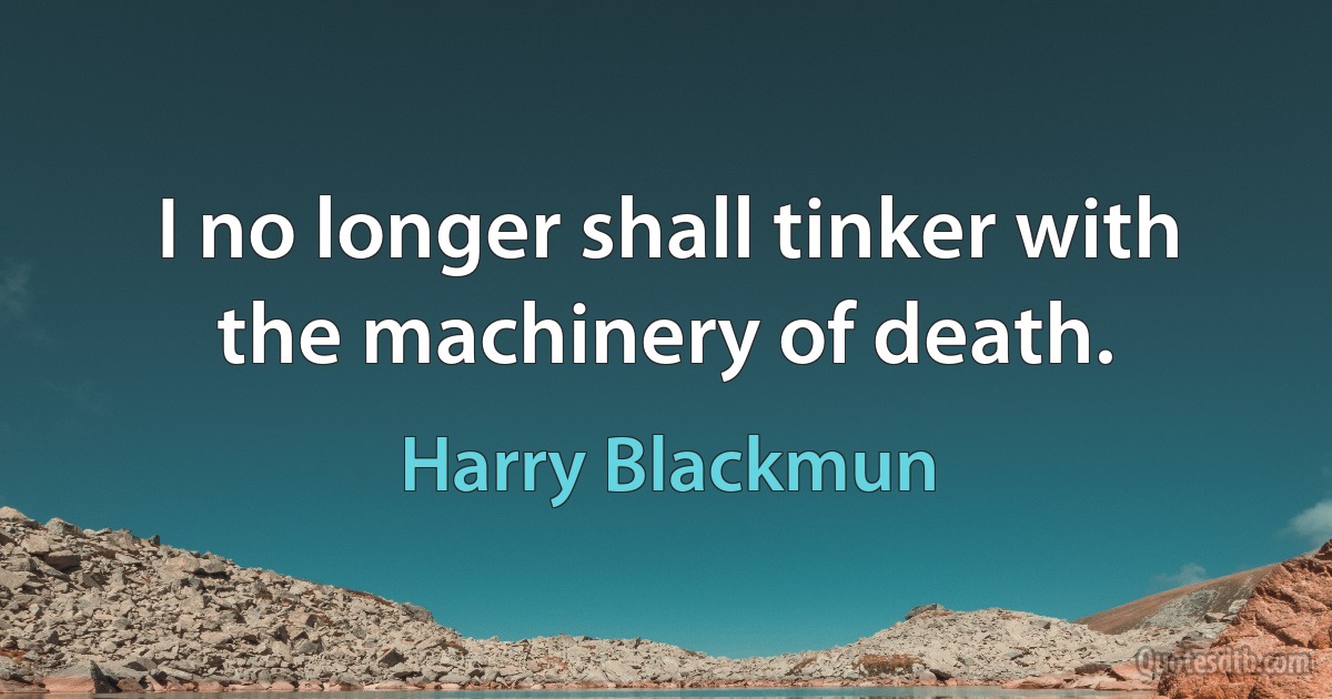 I no longer shall tinker with the machinery of death. (Harry Blackmun)