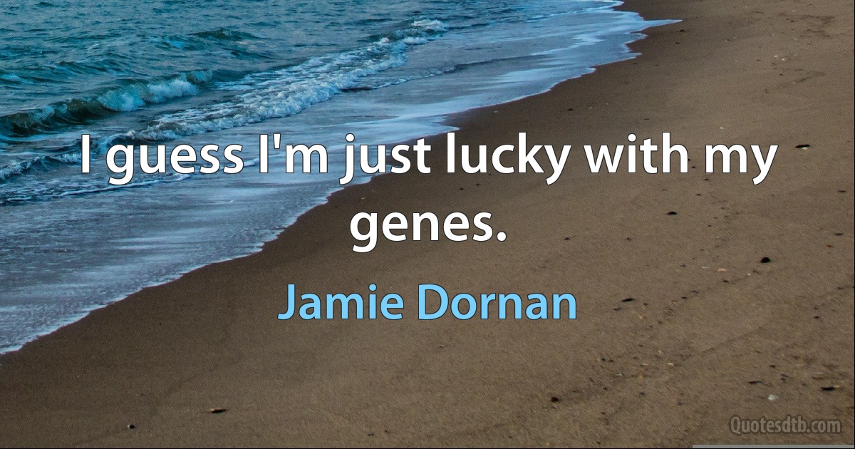 I guess I'm just lucky with my genes. (Jamie Dornan)