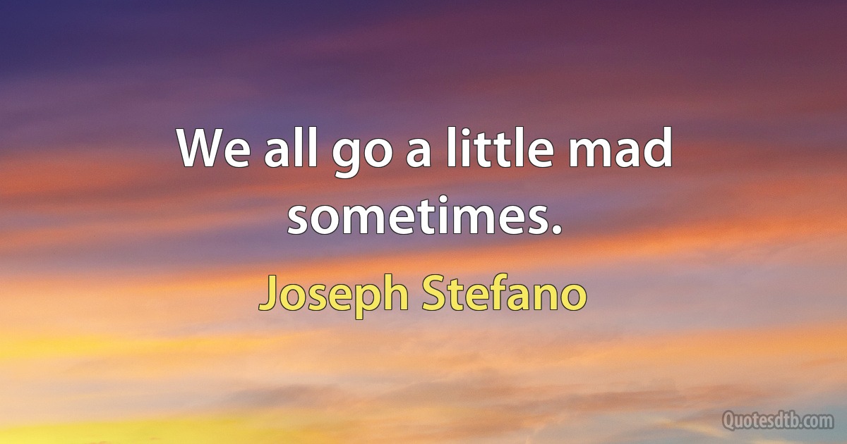 We all go a little mad sometimes. (Joseph Stefano)