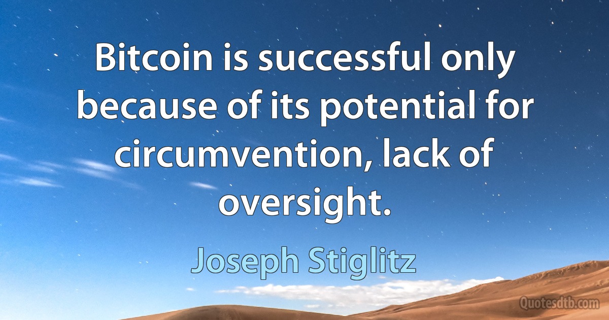 Bitcoin is successful only because of its potential for circumvention, lack of oversight. (Joseph Stiglitz)