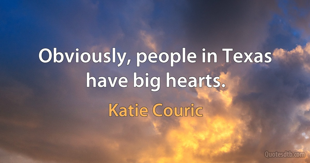 Obviously, people in Texas have big hearts. (Katie Couric)