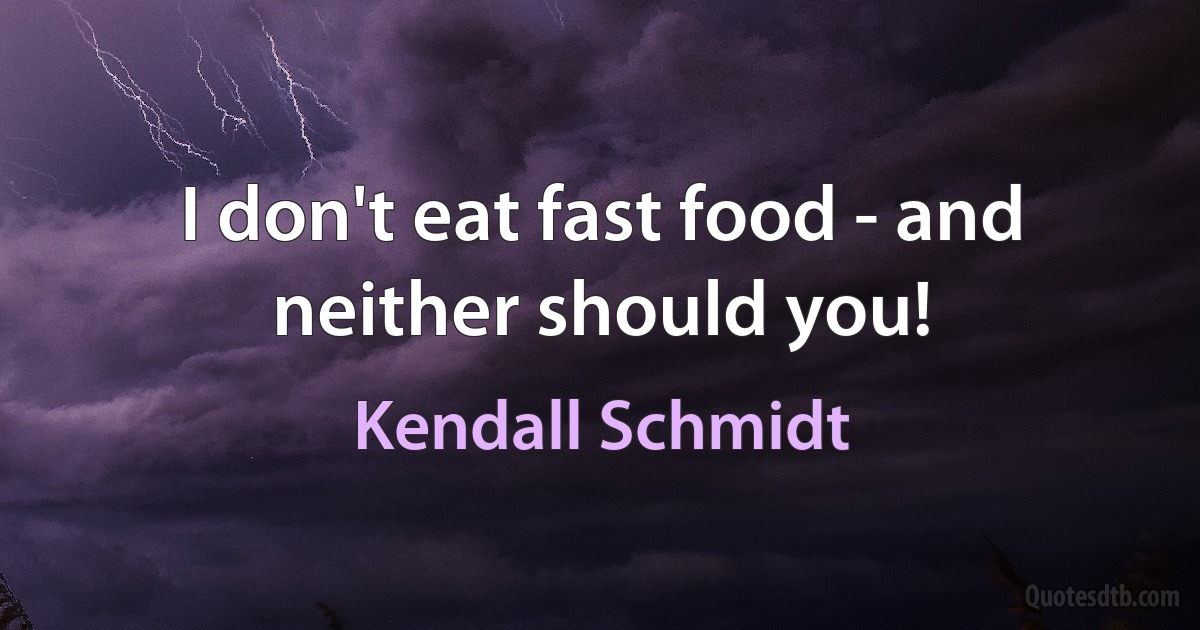 I don't eat fast food - and neither should you! (Kendall Schmidt)