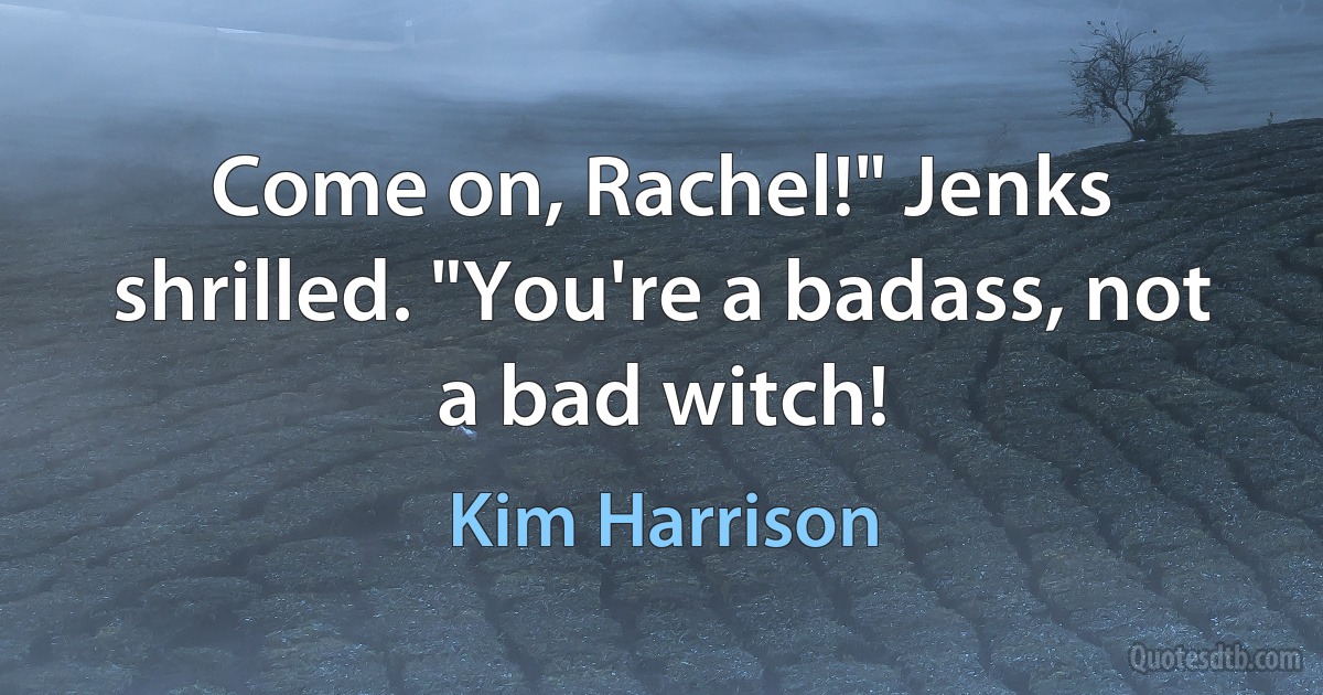 Come on, Rachel!" Jenks shrilled. "You're a badass, not a bad witch! (Kim Harrison)