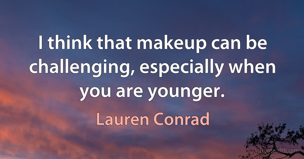 I think that makeup can be challenging, especially when you are younger. (Lauren Conrad)