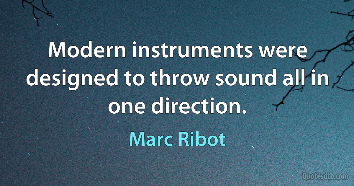 Modern instruments were designed to throw sound all in one direction. (Marc Ribot)