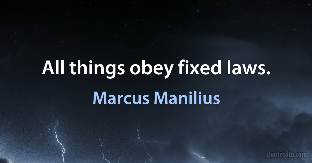 All things obey fixed laws. (Marcus Manilius)