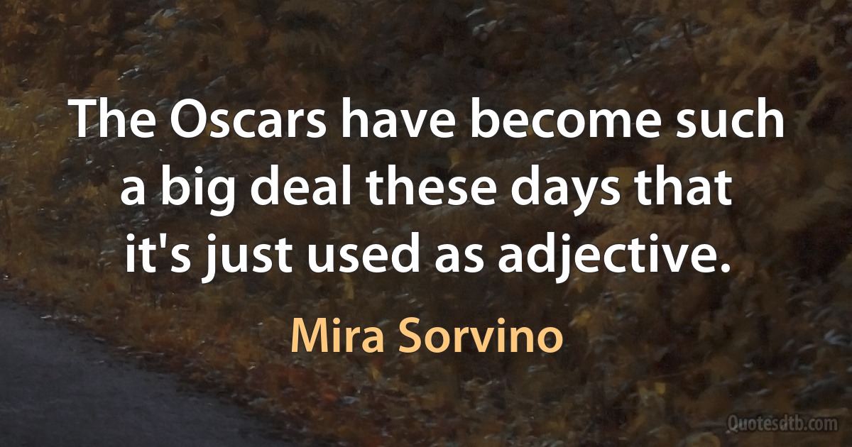 The Oscars have become such a big deal these days that it's just used as adjective. (Mira Sorvino)