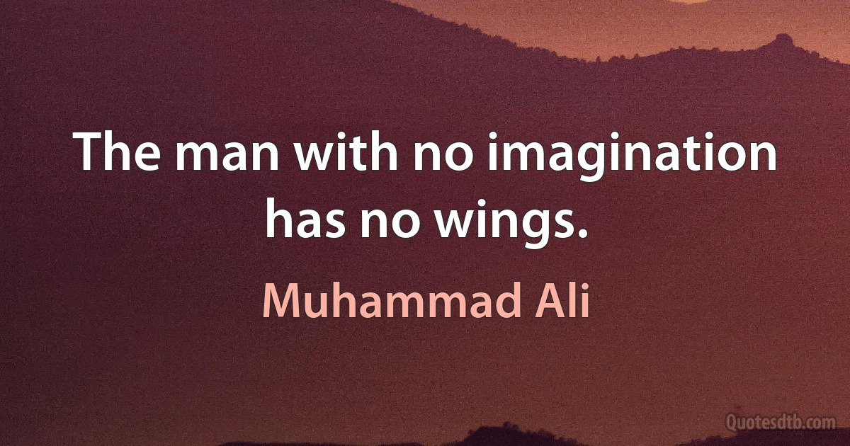 The man with no imagination has no wings. (Muhammad Ali)