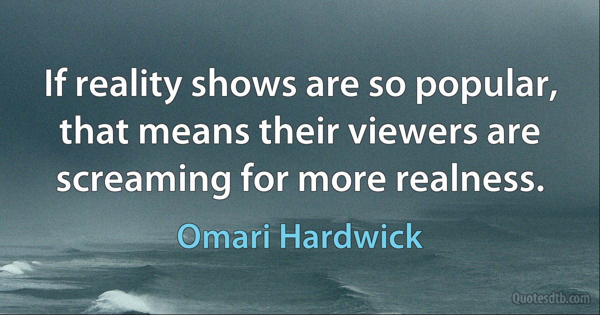 If reality shows are so popular, that means their viewers are screaming for more realness. (Omari Hardwick)