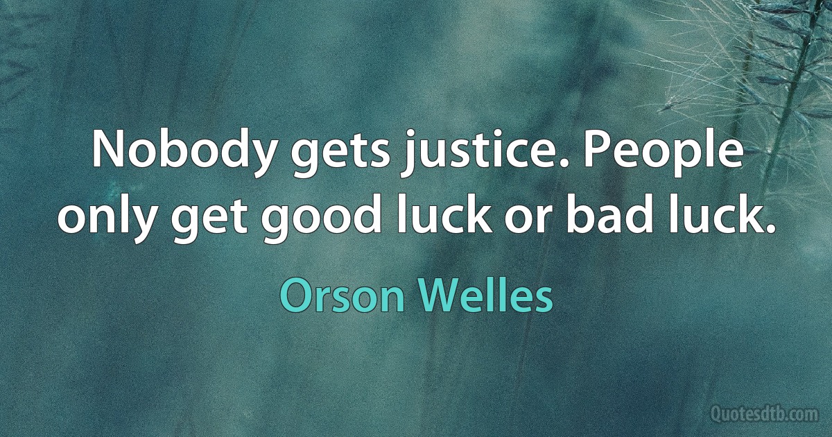 Nobody gets justice. People only get good luck or bad luck. (Orson Welles)