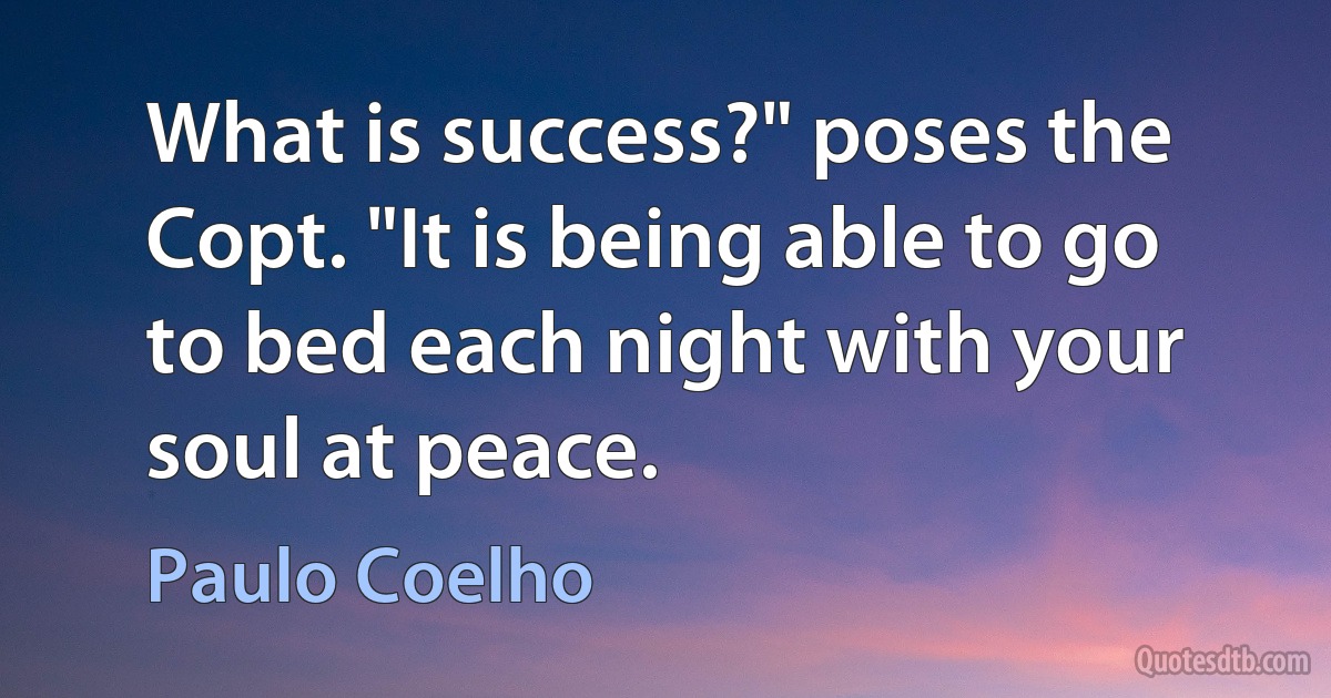 What is success?" poses the Copt. "It is being able to go to bed each night with your soul at peace. (Paulo Coelho)