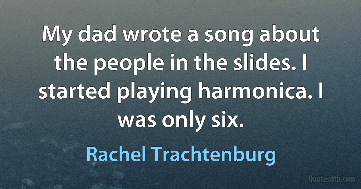 My dad wrote a song about the people in the slides. I started playing harmonica. I was only six. (Rachel Trachtenburg)