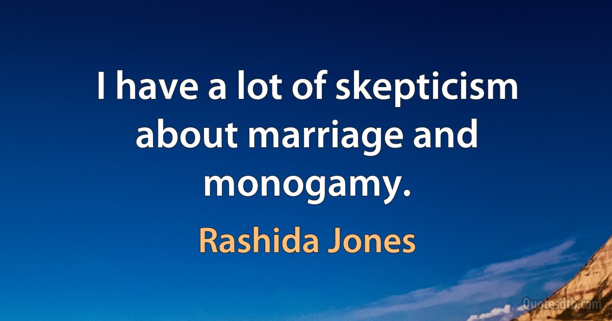 I have a lot of skepticism about marriage and monogamy. (Rashida Jones)