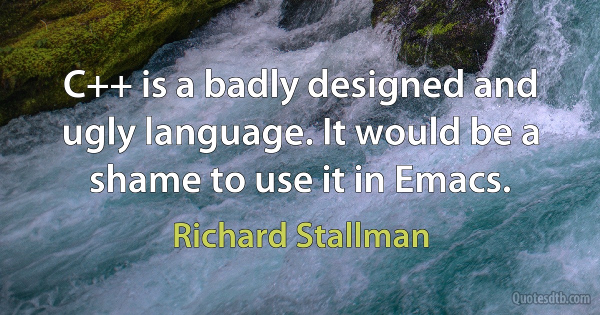 C++ is a badly designed and ugly language. It would be a shame to use it in Emacs. (Richard Stallman)