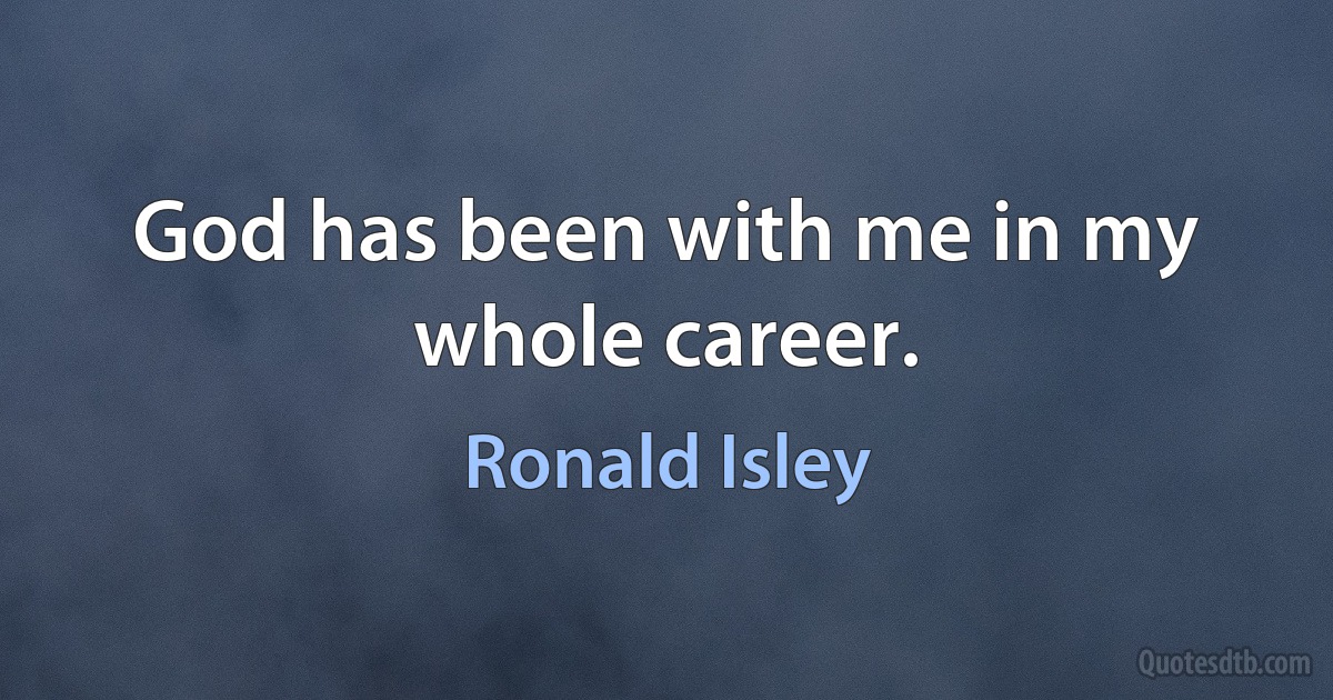 God has been with me in my whole career. (Ronald Isley)