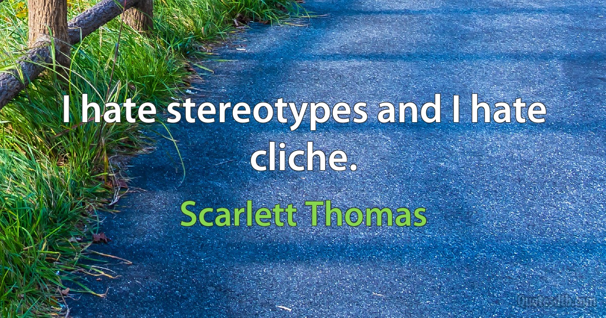 I hate stereotypes and I hate cliche. (Scarlett Thomas)