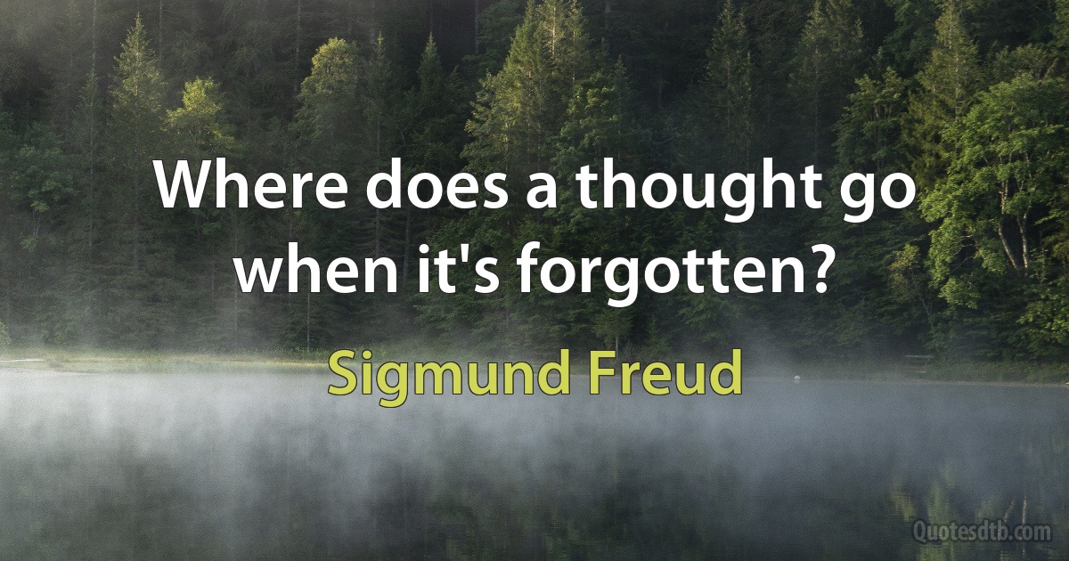 Where does a thought go when it's forgotten? (Sigmund Freud)