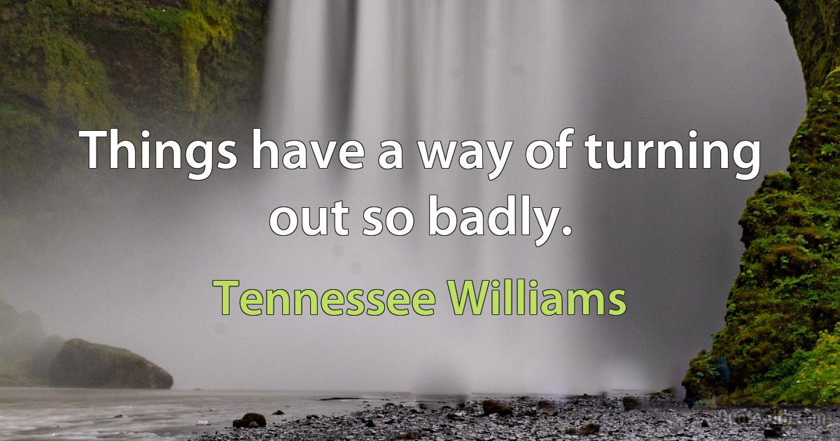 Things have a way of turning out so badly. (Tennessee Williams)